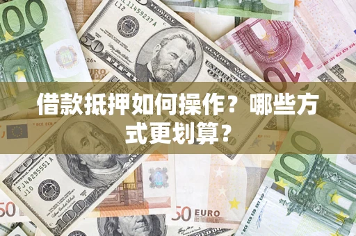 北京借款抵押如何操作？哪些方式更划算？