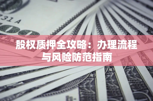 北京股权质押全攻略：办理流程与风险防范指南