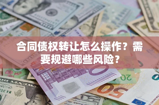北京合同债权转让怎么操作？需要规避哪些风险？