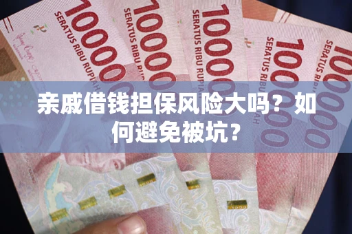 北京亲戚借钱担保风险大吗？如何避免被坑？