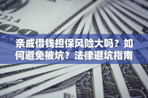 北京亲戚借钱担保风险大吗？如何避免被坑？法律避坑指南