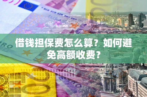 北京借钱担保费怎么算？如何避免高额收费？