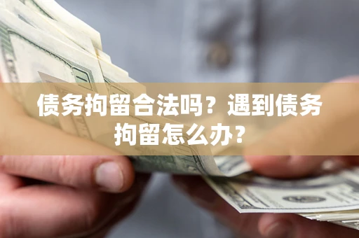 北京债务拘留合法吗？遇到债务拘留怎么办？