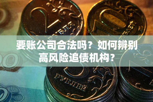 北京要账公司合法吗？如何辨别高风险追债机构？