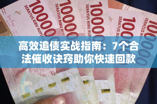 北京高效追债实战指南：7个合法催收诀窍助你快速回款