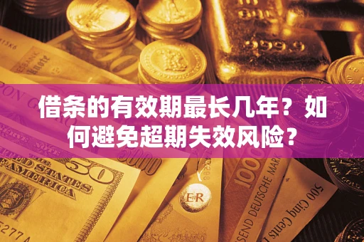 北京借条的有效期最长几年？如何避免超期失效风险？