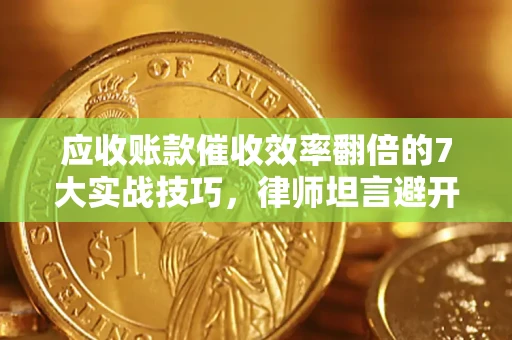 北京应收账款催收效率翻倍的7大实战技巧，律师坦言避开这些法律雷区最关键