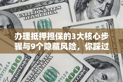 北京办理抵押担保的3大核心步骤与9个隐藏风险，你踩过哪个坑？