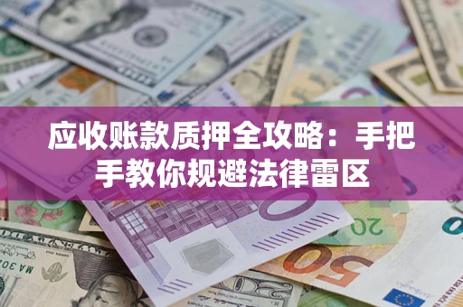 北京应收账款质押全攻略：手把手教你规避法律雷区