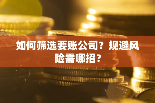北京如何筛选要账公司？规避风险需哪招？