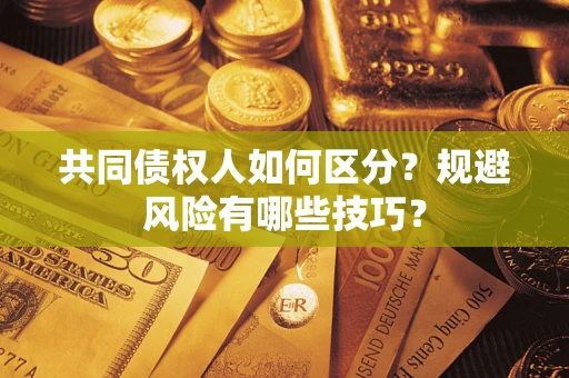 北京共同债权人如何区分？规避风险有哪些技巧？