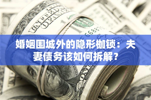 北京婚姻围城外的隐形枷锁：夫妻债务该如何拆解？