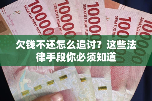 北京欠钱不还怎么追讨？这些法律手段你必须知道