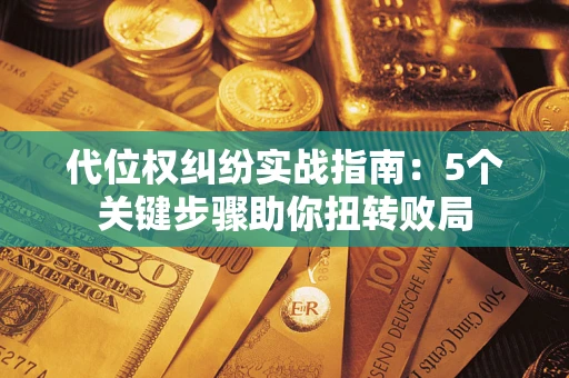 北京代位权纠纷实战指南：5个关键步骤助你扭转败局