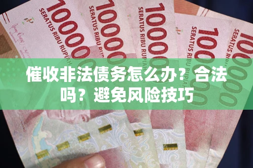 北京催收非法债务怎么办？合法吗？避免风险技巧