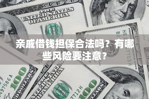 北京亲戚借钱担保合法吗？有哪些风险要注意？