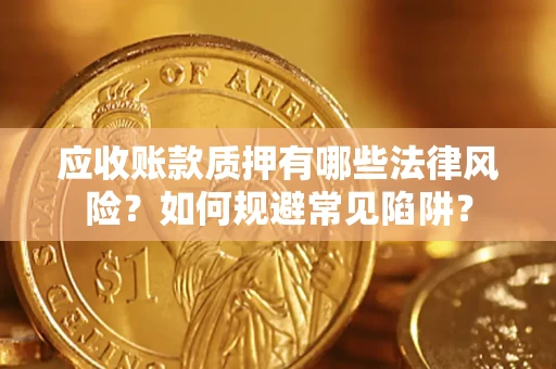 北京应收账款质押有哪些法律风险？如何规避常见陷阱？
