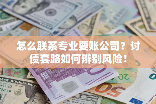 北京怎么联系专业要账公司？讨债套路如何辨别风险！