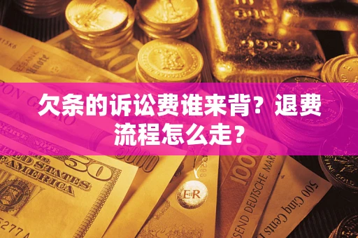 北京欠条的诉讼费谁来背？退费流程怎么走？