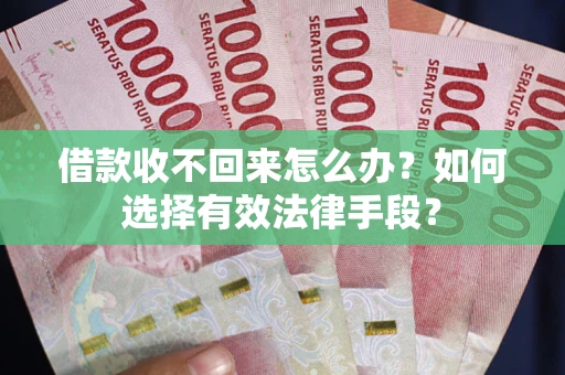 北京借款收不回来怎么办？如何选择有效法律手段？