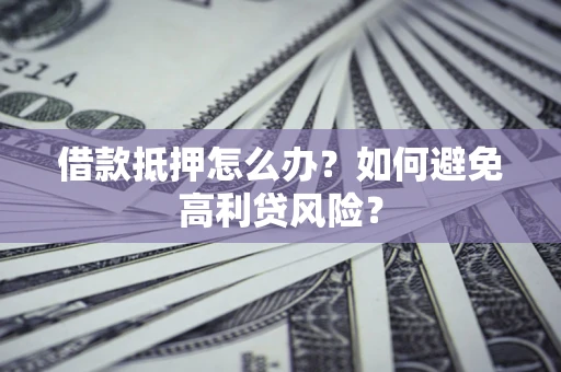 北京借款抵押怎么办？如何避免高利贷风险？