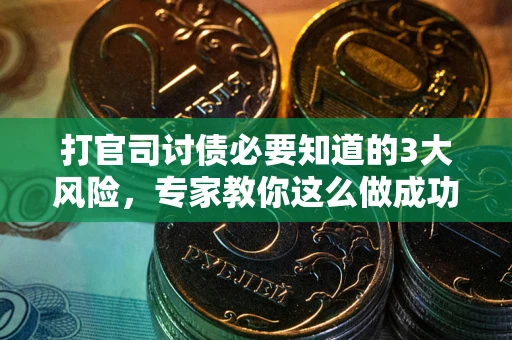 北京打官司讨债必要知道的3大风险，专家教你这么做成功率飙升