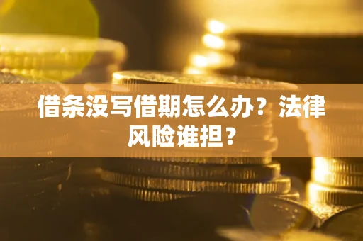北京借条没写借期怎么办？法律风险谁担？