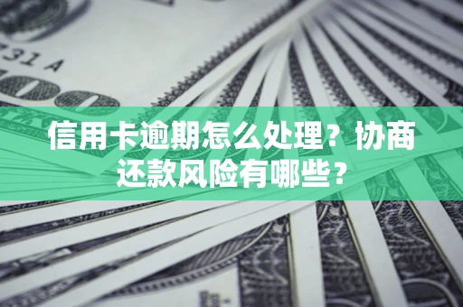 北京信用卡逾期怎么处理？协商还款风险有哪些？